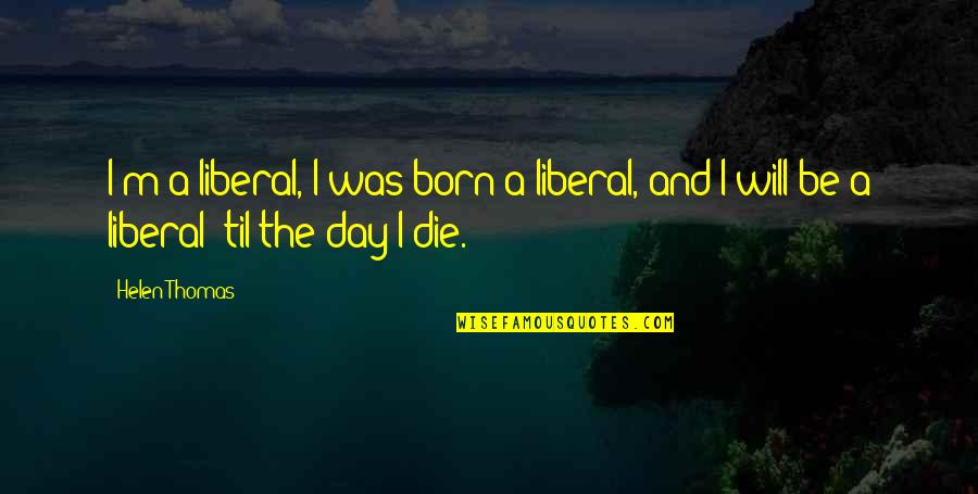 Being Bold For God Quotes By Helen Thomas: I'm a liberal, I was born a liberal,