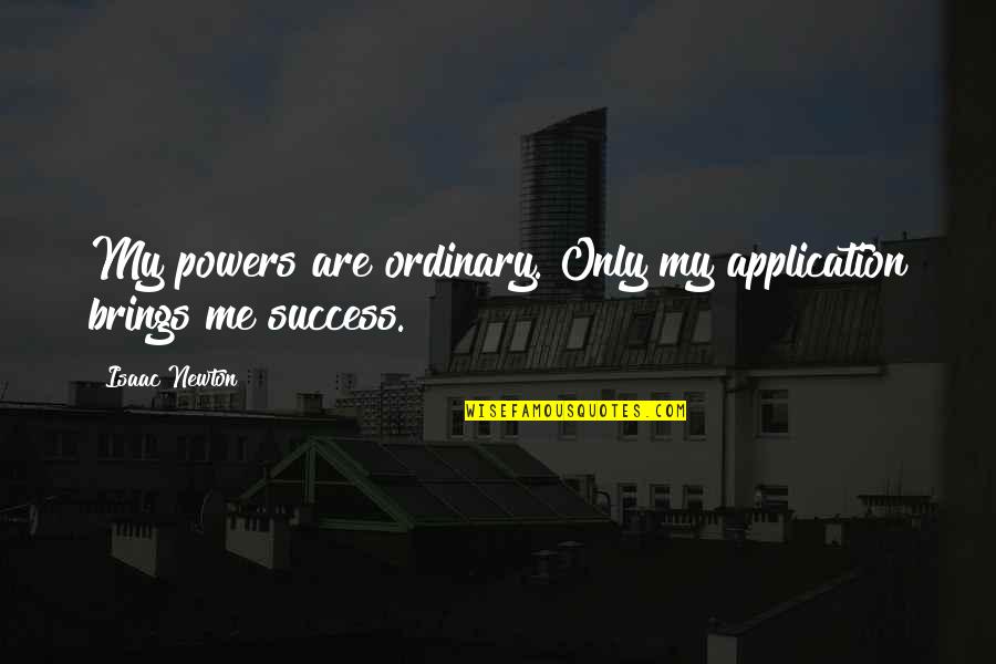 Being Bold For God Quotes By Isaac Newton: My powers are ordinary. Only my application brings