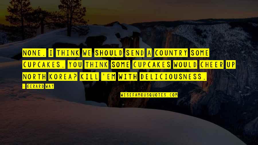 Being Bold In Life Quotes By Gerard Way: None. I think we should send a country