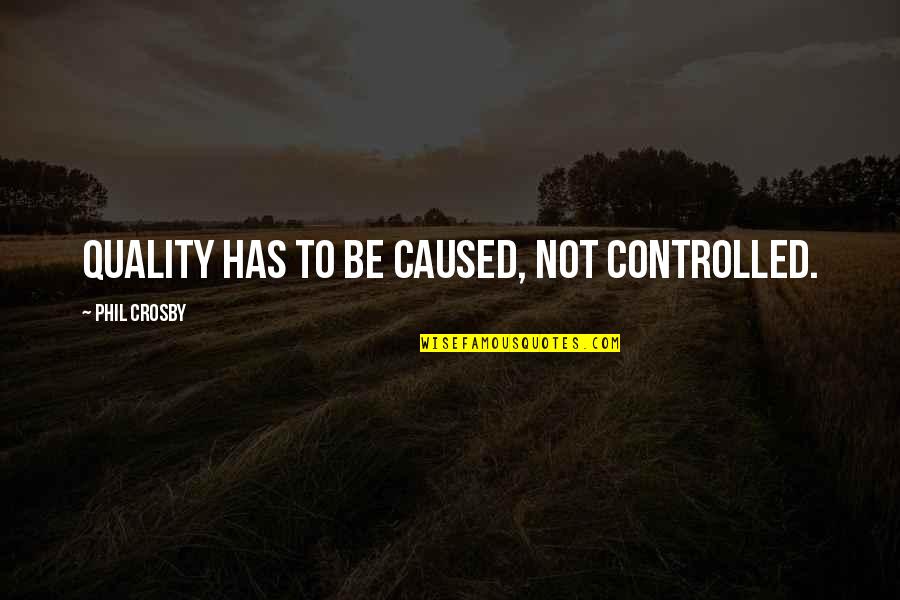 Being Bonded Quotes By Phil Crosby: Quality has to be caused, not controlled. Being Bonded Quotes By Phil Crosby: Quality has to be caused, not controlled.