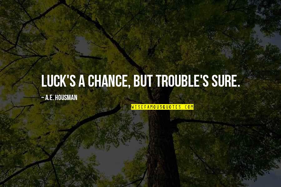 Being Bored In A Relationship Quotes By A.E. Housman: Luck's a chance, but trouble's sure.