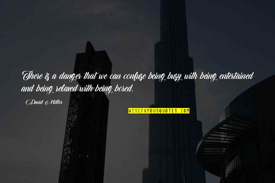 Being Bored Quotes By David Miller: There is a danger that we can confuse Being Bored Quotes By David Miller: There is a danger that we can confuse
