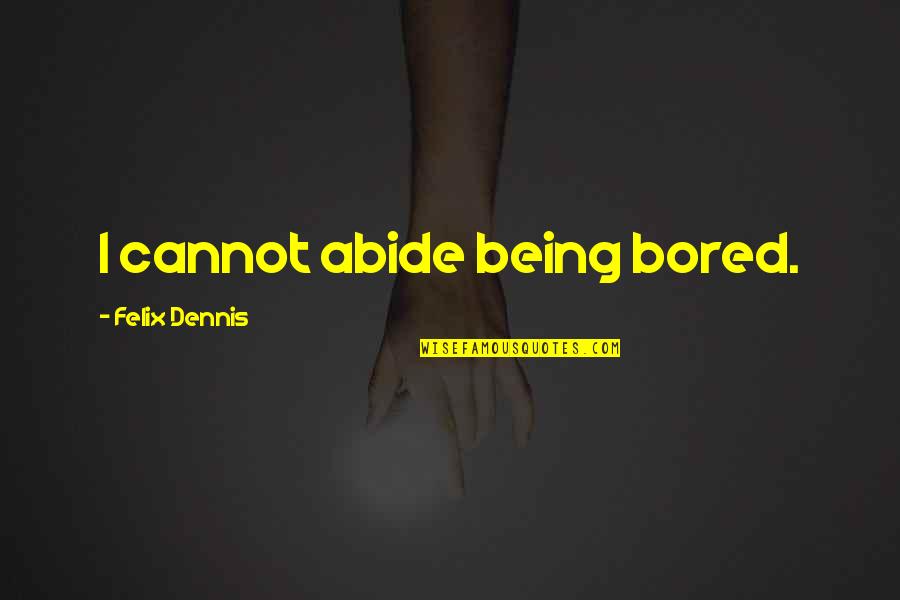 Being Bored Quotes By Felix Dennis: I cannot abide being bored. Being Bored Quotes By Felix Dennis: I cannot abide being bored.