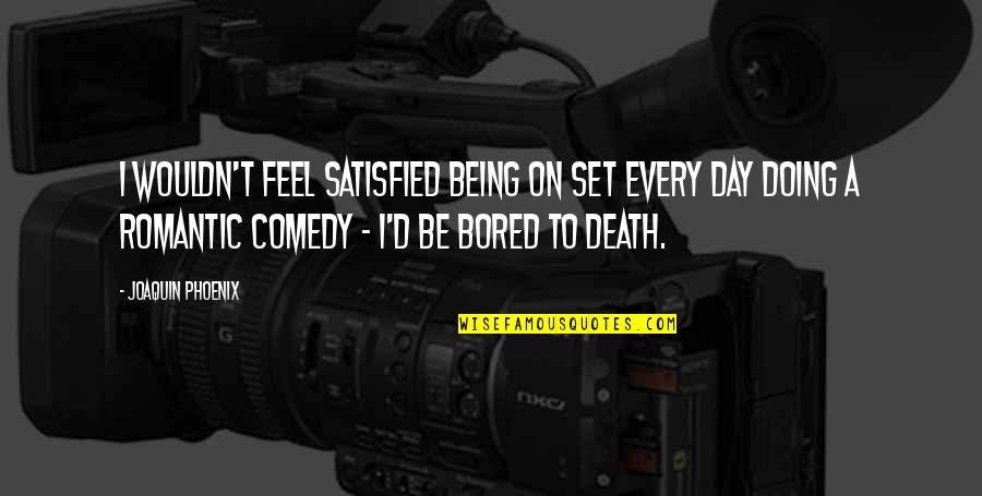 Being Bored Quotes By Joaquin Phoenix: I wouldn't feel satisfied being on set every Being Bored Quotes By Joaquin Phoenix: I wouldn't feel satisfied being on set every