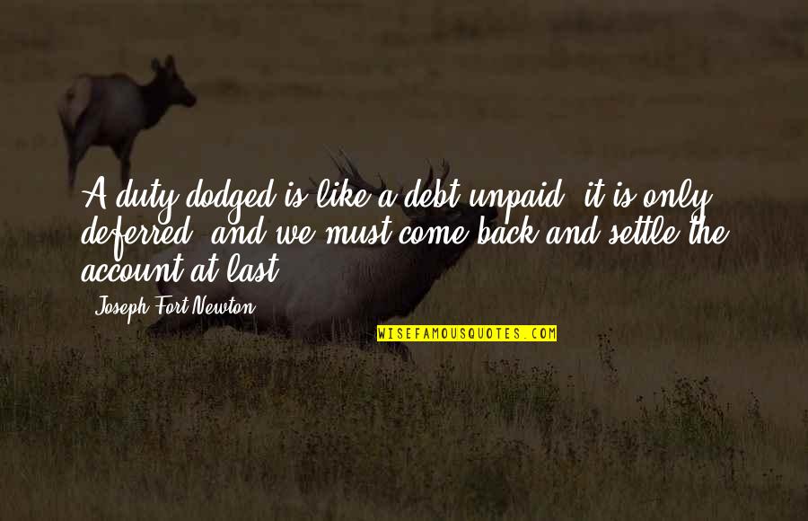 Being Boring Person Quotes By Joseph Fort Newton: A duty dodged is like a debt unpaid; Being Boring Person Quotes By Joseph Fort Newton: A duty dodged is like a debt unpaid;