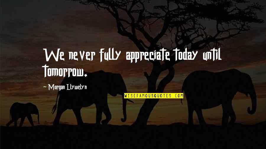 Being Boring Person Quotes By Morgan Llywelyn: We never fully appreciate today until tomorrow.