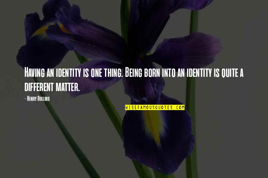 Being Born Different Quotes By Henry Rollins: Having an identity is one thing. Being born