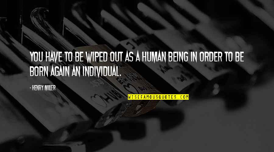 Being Born Quotes By Henry Miller: You have to be wiped out as a