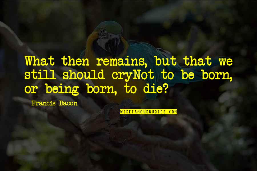 Being Born To Die Quotes By Francis Bacon: What then remains, but that we still should