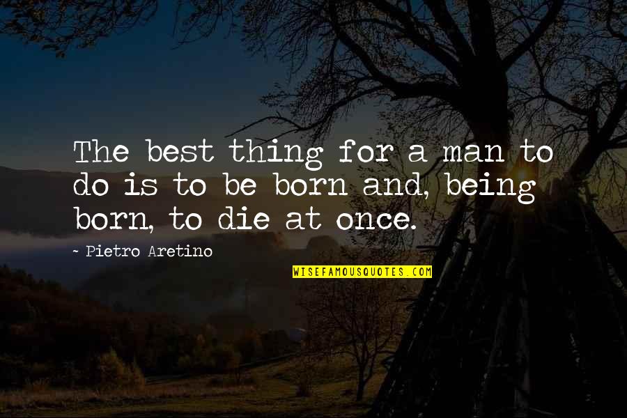 Being Born To Die Quotes By Pietro Aretino: The best thing for a man to do