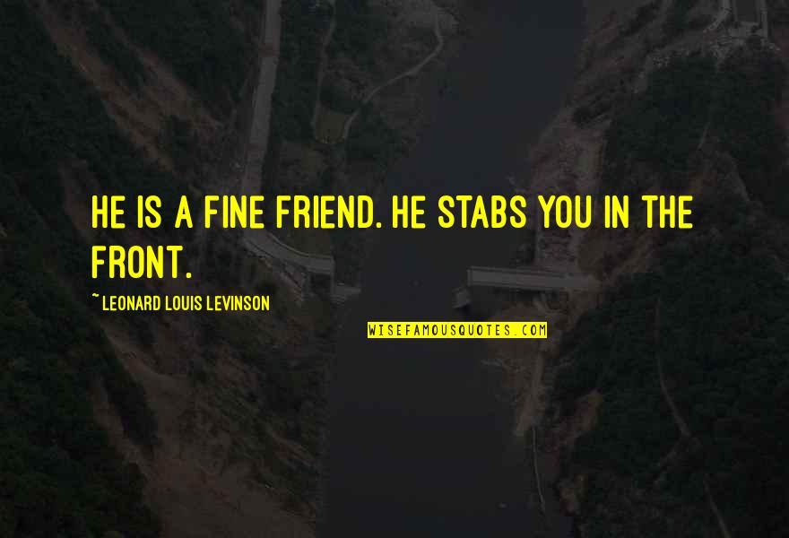 Being Born To Fly Quotes By Leonard Louis Levinson: He is a fine friend. He stabs you Being Born To Fly Quotes By Leonard Louis Levinson: He is a fine friend. He stabs you