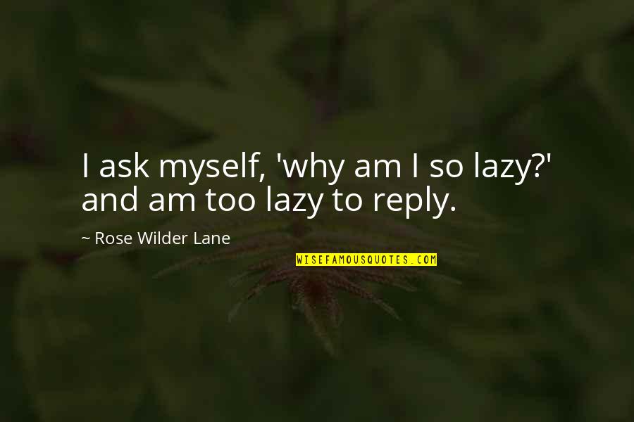 Being Born To Fly Quotes By Rose Wilder Lane: I ask myself, 'why am I so lazy?' Being Born To Fly Quotes By Rose Wilder Lane: I ask myself, 'why am I so lazy?'
