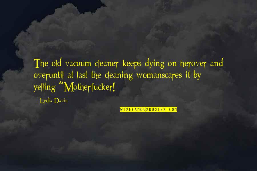 Being Born Yesterday Quotes By Lydia Davis: The old vacuum cleaner keeps dying on herover Being Born Yesterday Quotes By Lydia Davis: The old vacuum cleaner keeps dying on herover