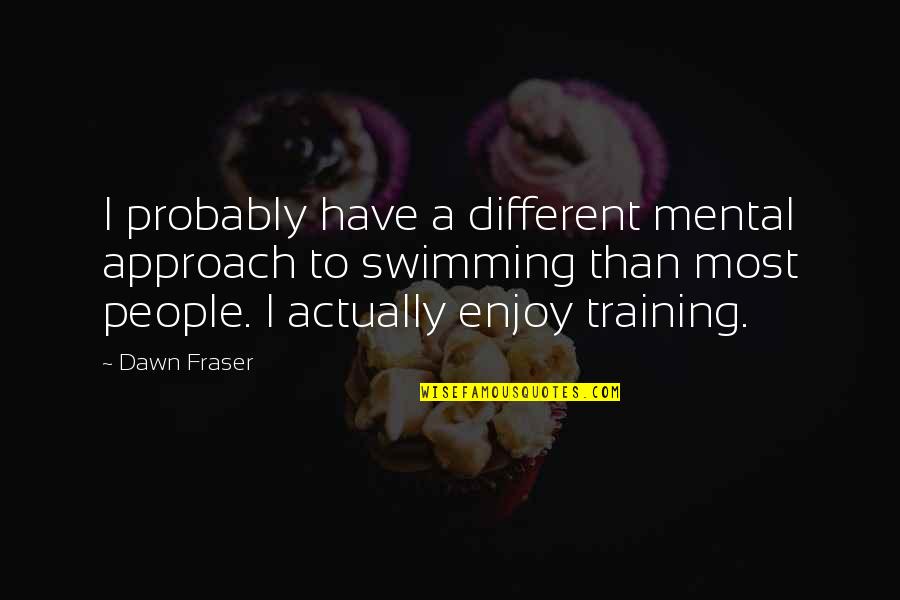 Being Boss Quotes By Dawn Fraser: I probably have a different mental approach to Being Boss Quotes By Dawn Fraser: I probably have a different mental approach to