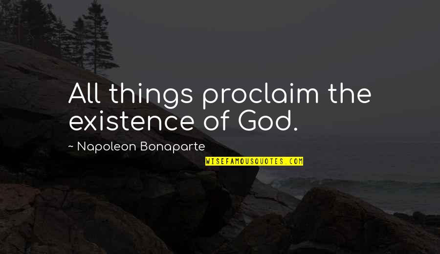 Being Bought Flowers Quotes By Napoleon Bonaparte: All things proclaim the existence of God.