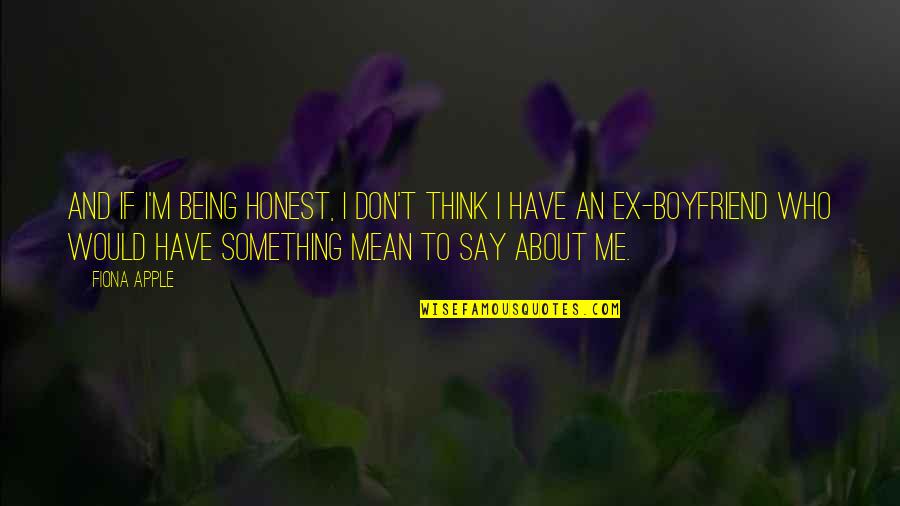 Being Boyfriend Quotes By Fiona Apple: And if I'm being honest, I don't think