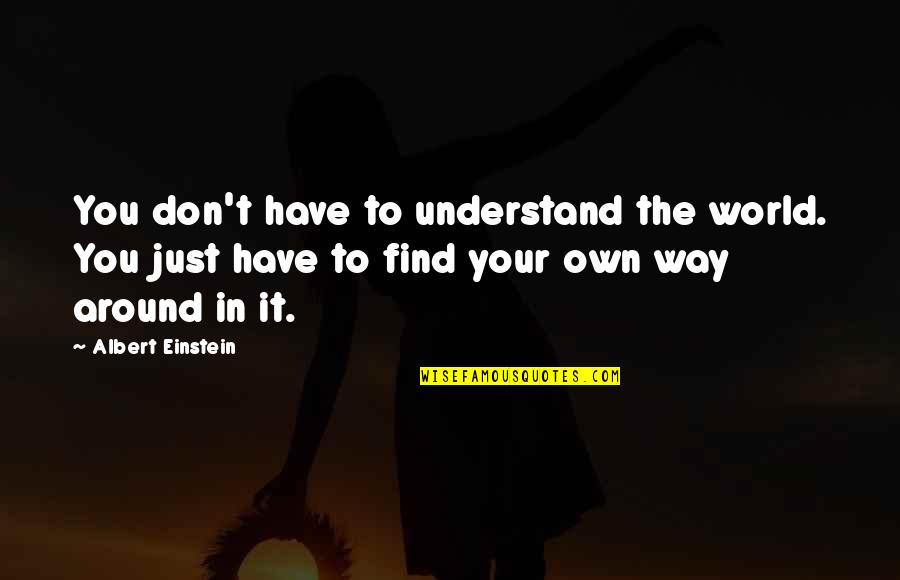 Being Brainwashed Quotes By Albert Einstein: You don't have to understand the world. You