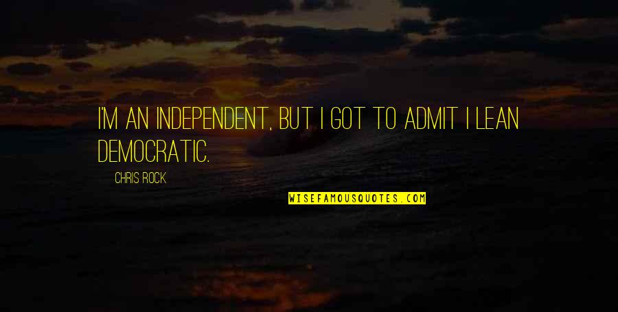 Being Brave Enough To Walk Away Quotes By Chris Rock: I'm an independent, but I got to admit
