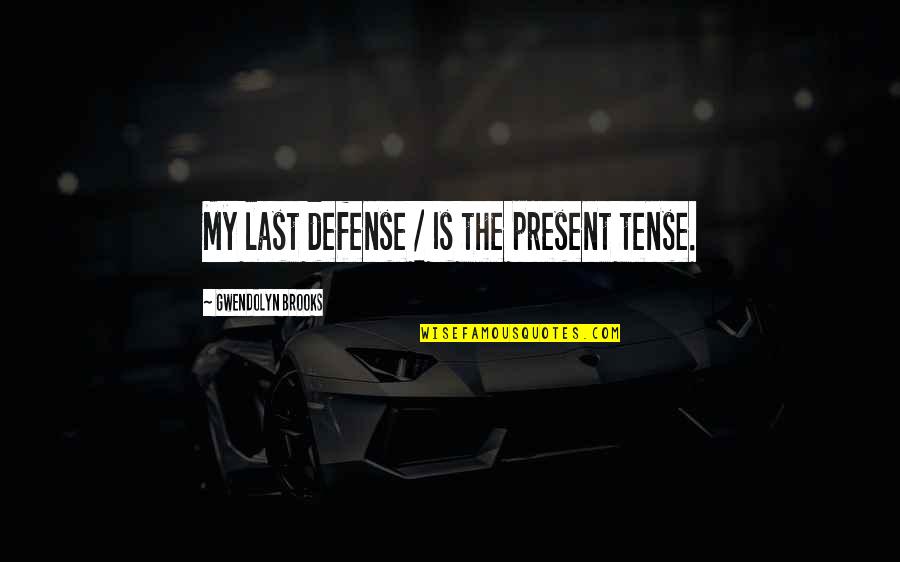 Being Brave Enough To Walk Away Quotes By Gwendolyn Brooks: My last defense / Is the present tense.