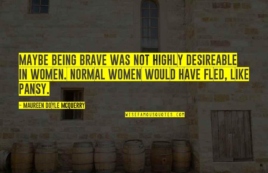 Being Brave Girl Quotes By Maureen Doyle McQuerry: Maybe being brave was not highly desireable in