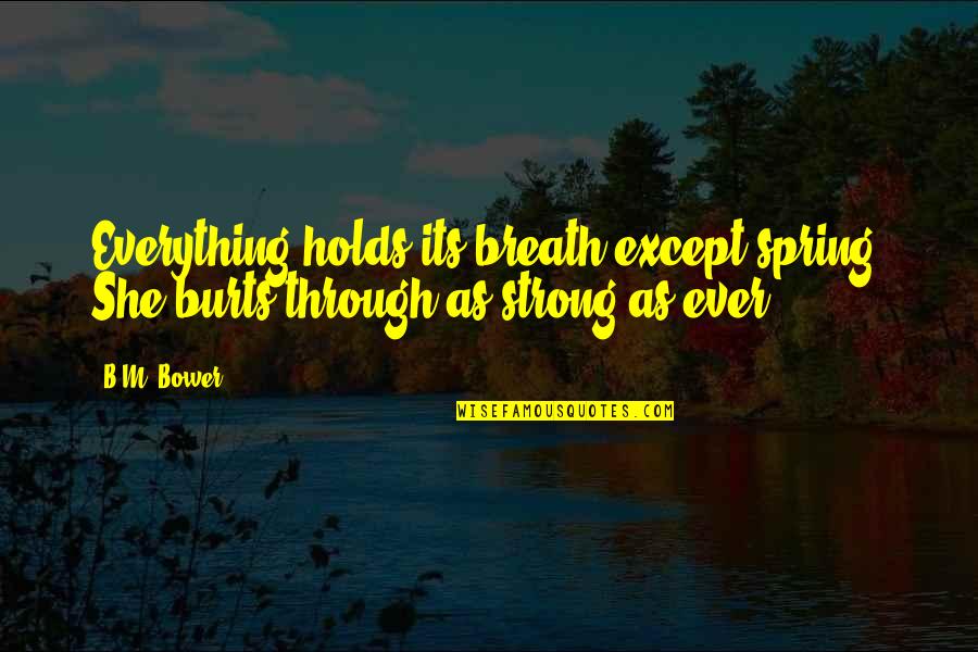 Being Brave In Life Quotes By B.M. Bower: Everything holds its breath except spring. She burts
