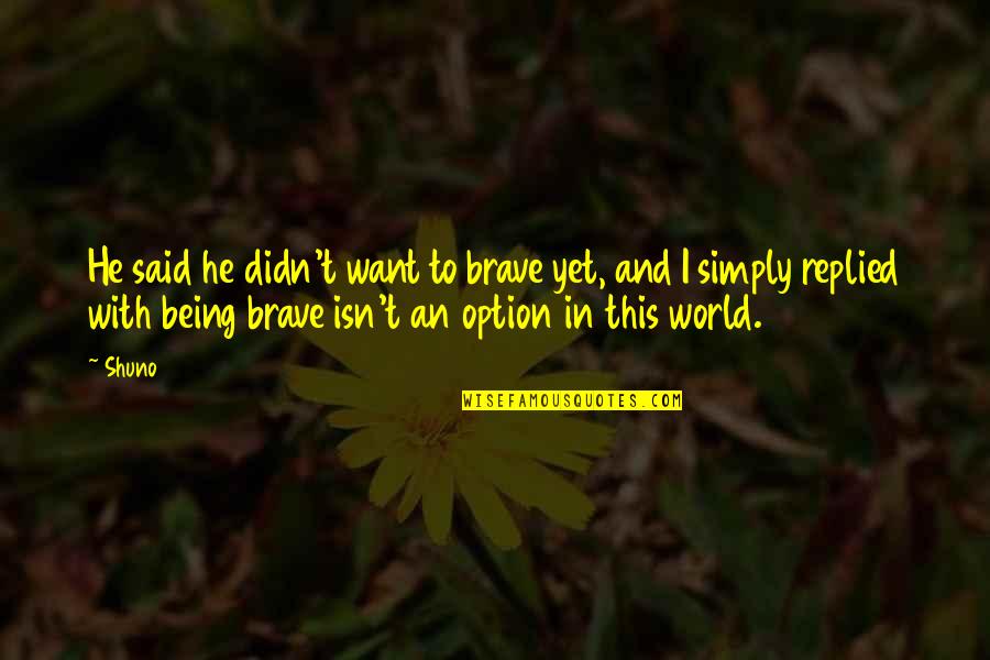 Being Brave In Life Quotes By Shuno: He said he didn't want to brave yet, Being Brave In Life Quotes By Shuno: He said he didn't want to brave yet,