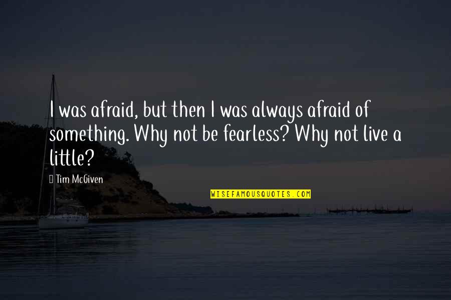 Being Brave In Life Quotes By Tim McGiven: I was afraid, but then I was always Being Brave In Life Quotes By Tim McGiven: I was afraid, but then I was always