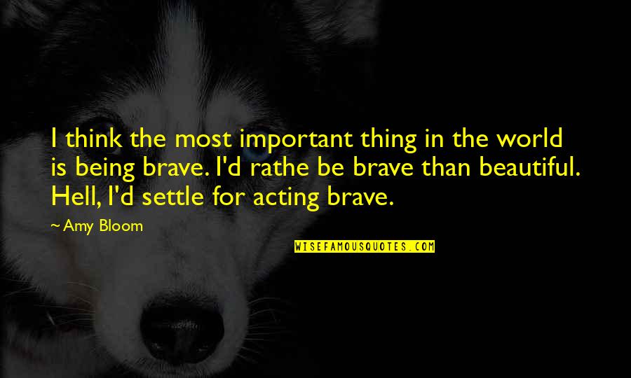 Being Brave Quotes By Amy Bloom: I think the most important thing in the Being Brave Quotes By Amy Bloom: I think the most important thing in the