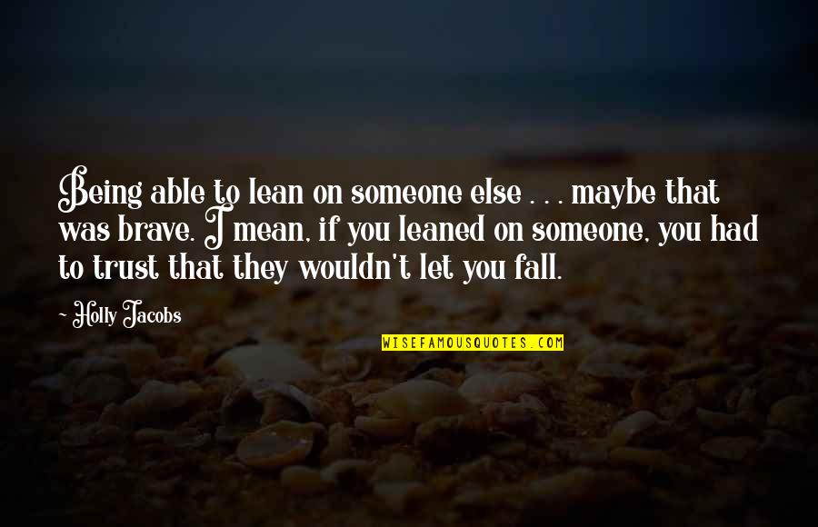 Being Brave Quotes By Holly Jacobs: Being able to lean on someone else . Being Brave Quotes By Holly Jacobs: Being able to lean on someone else .