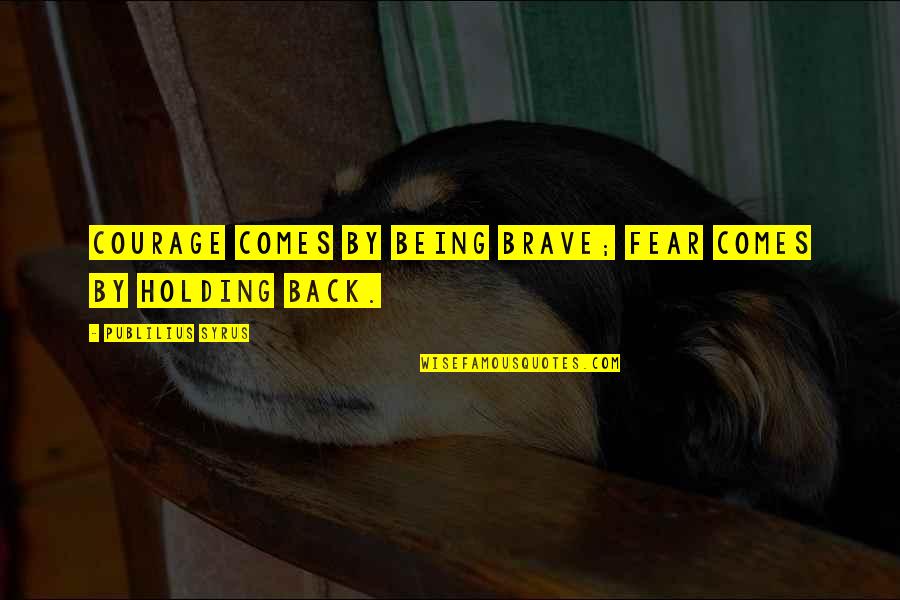 Being Brave Quotes By Publilius Syrus: Courage comes by being brave; fear comes by Being Brave Quotes By Publilius Syrus: Courage comes by being brave; fear comes by