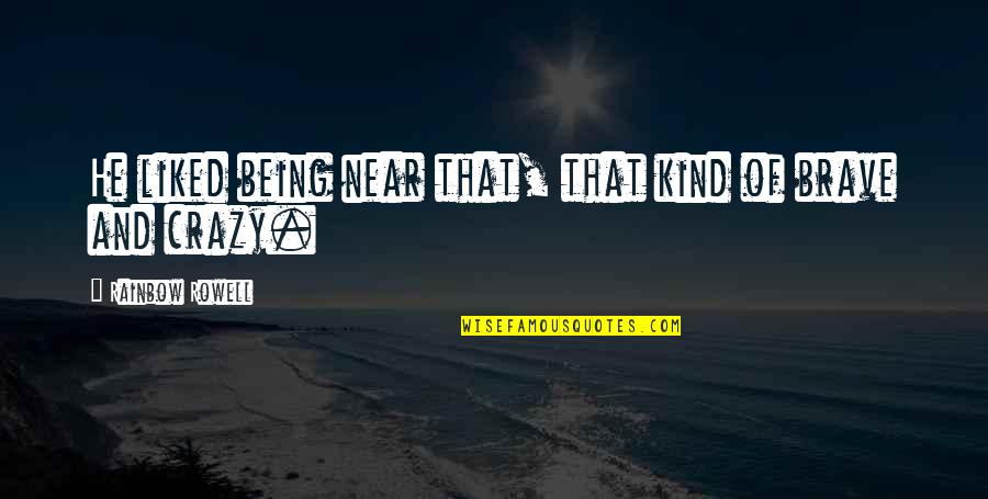 Being Brave Quotes By Rainbow Rowell: He liked being near that, that kind of Being Brave Quotes By Rainbow Rowell: He liked being near that, that kind of
