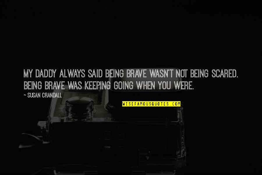 Being Brave Quotes By Susan Crandall: My daddy always said being brave wasn't not Being Brave Quotes By Susan Crandall: My daddy always said being brave wasn't not