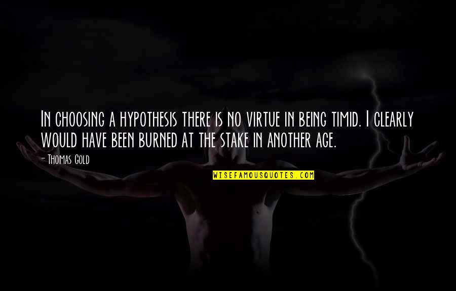 Being Brave Quotes By Thomas Gold: In choosing a hypothesis there is no virtue Being Brave Quotes By Thomas Gold: In choosing a hypothesis there is no virtue