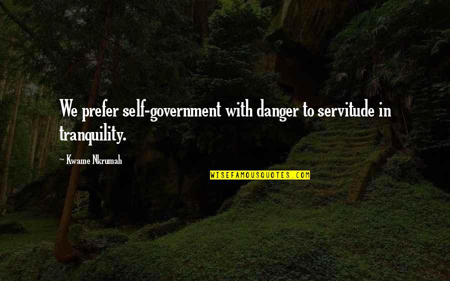 Being Brave Women Quotes By Kwame Nkrumah: We prefer self-government with danger to servitude in