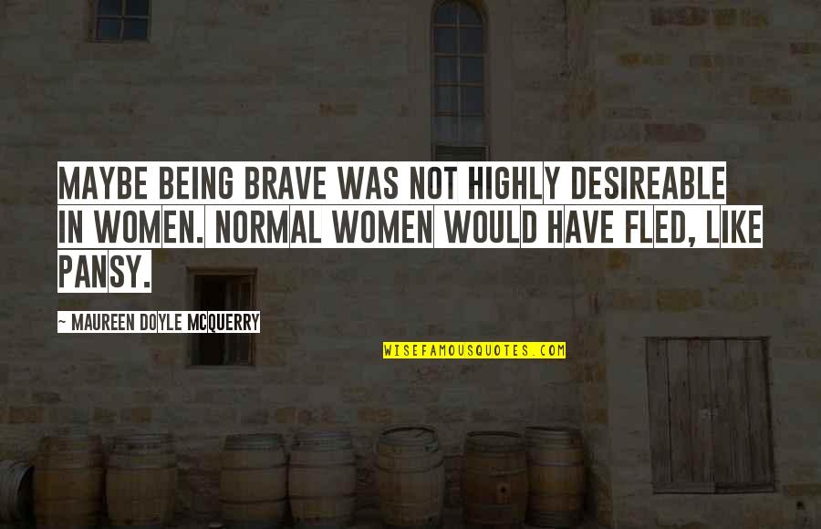 Being Brave Women Quotes By Maureen Doyle McQuerry: Maybe being brave was not highly desireable in