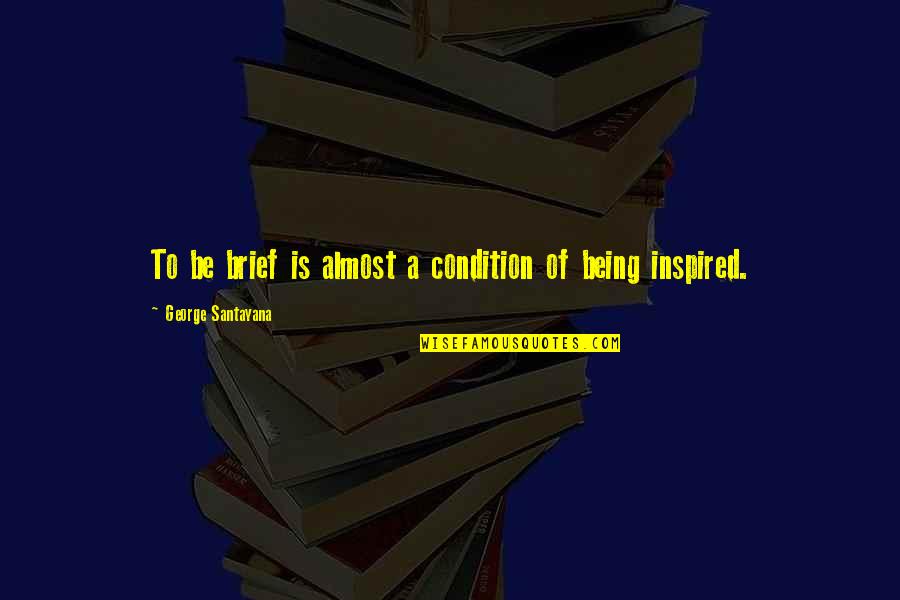 Being Brief Quotes By George Santayana: To be brief is almost a condition of