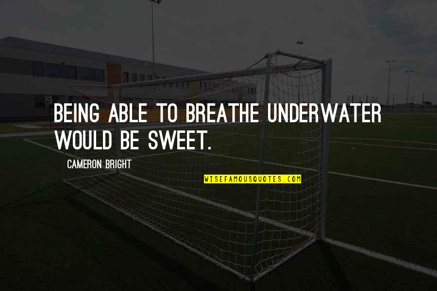 Being Bright Quotes By Cameron Bright: Being able to breathe underwater would be sweet. Being Bright Quotes By Cameron Bright: Being able to breathe underwater would be sweet.