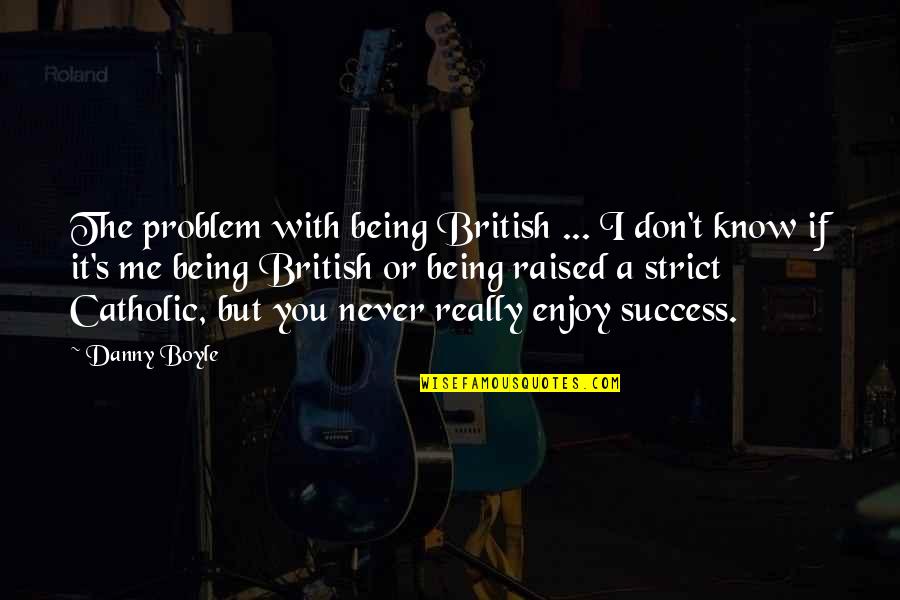 Being British Quotes By Danny Boyle: The problem with being British ... I don't