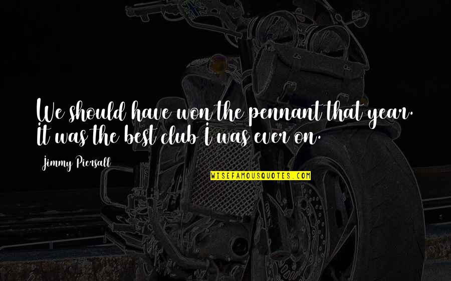 Being British Quotes By Jimmy Piersall: We should have won the pennant that year.