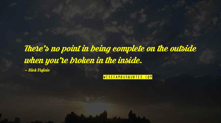 Being Broken Inside Quotes By Nick Vujicic: There's no point in being complete on the