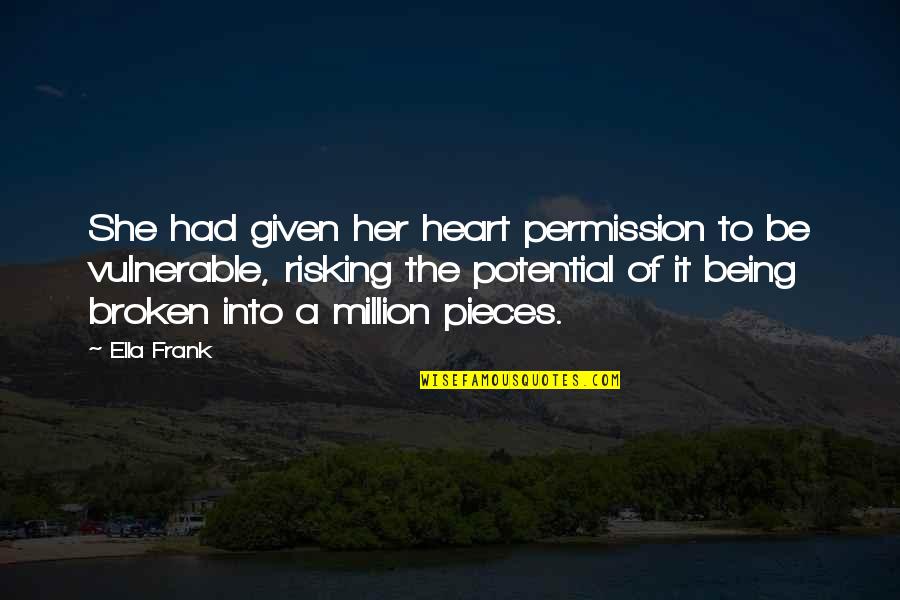 Being Broken Into Pieces Quotes By Ella Frank: She had given her heart permission to be