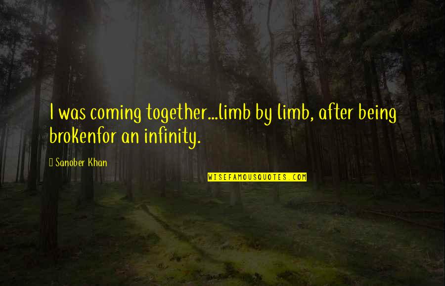 Being Broken Into Pieces Quotes By Sanober Khan: I was coming together...limb by limb, after being