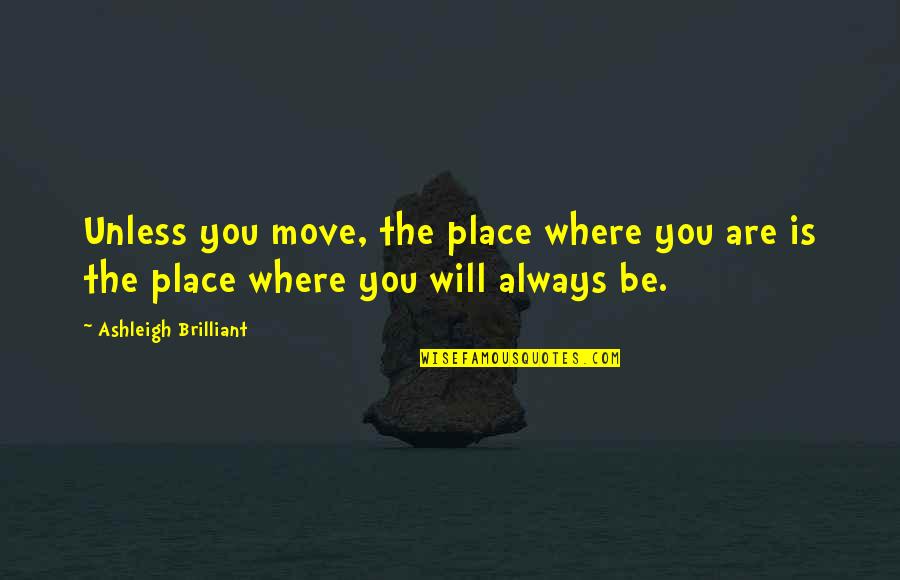 Being Broken Up But Still Loving Quotes By Ashleigh Brilliant: Unless you move, the place where you are