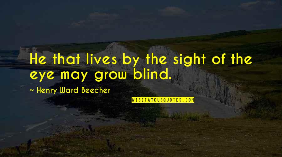 Being Broody Quotes By Henry Ward Beecher: He that lives by the sight of the