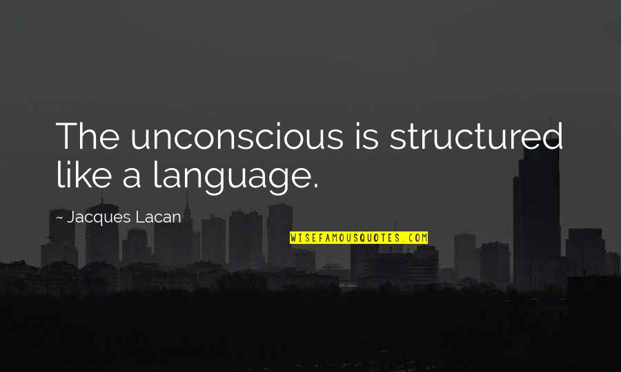 Being Broody Quotes By Jacques Lacan: The unconscious is structured like a language.