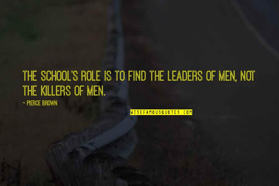 Being Broody Quotes By Pierce Brown: The school's role is to find the leaders
