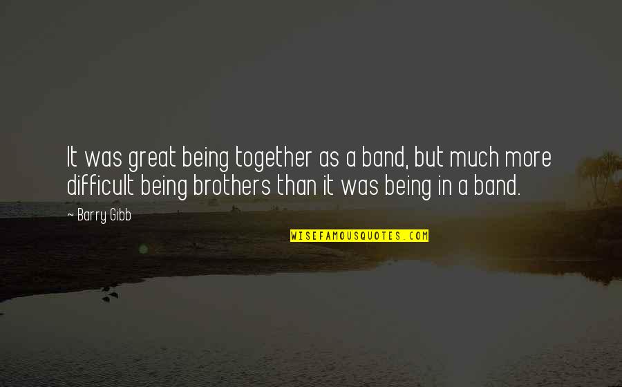 Being Brothers Quotes By Barry Gibb: It was great being together as a band, Being Brothers Quotes By Barry Gibb: It was great being together as a band,