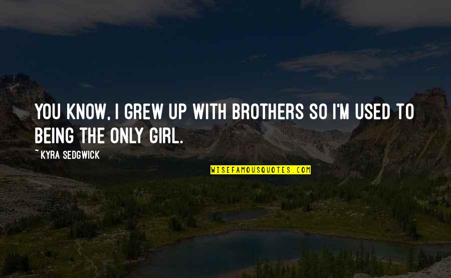 Being Brothers Quotes By Kyra Sedgwick: You know, I grew up with brothers so