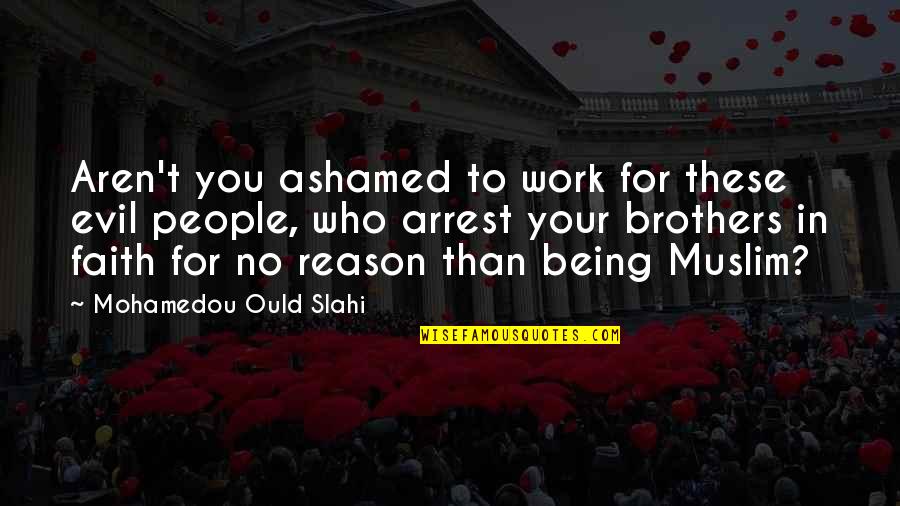 Being Brothers Quotes By Mohamedou Ould Slahi: Aren't you ashamed to work for these evil