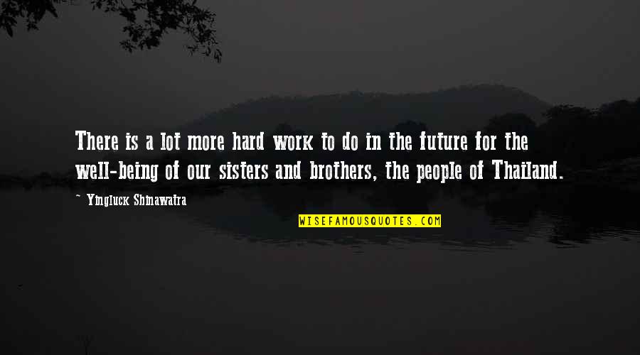 Being Brothers Quotes By Yingluck Shinawatra: There is a lot more hard work to Being Brothers Quotes By Yingluck Shinawatra: There is a lot more hard work to